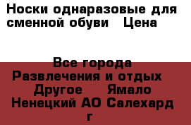 Носки однаразовые для сменной обуви › Цена ­ 1 - Все города Развлечения и отдых » Другое   . Ямало-Ненецкий АО,Салехард г.